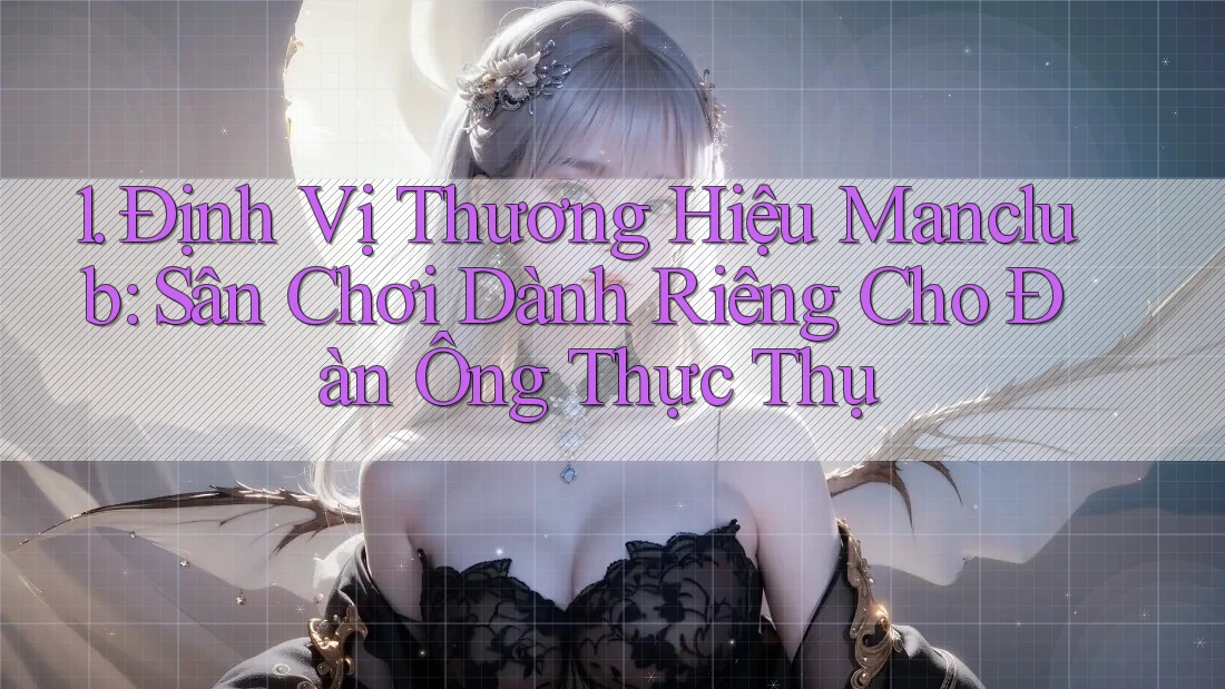1. Định Vị Thương Hiệu Manclub: Sân Chơi Dành Riêng Cho Đàn Ông Thực Thụ
