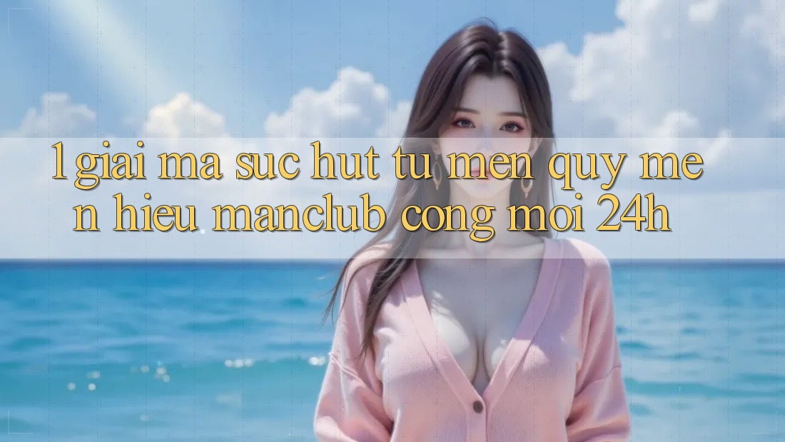 1. Giải mã sức hút từ mến quý mến hiệu Manclub - Cổng Mới 24h 1. Giải mã sức hút từ mến quý mến hiệu Manclub - Cổng Mới 24h