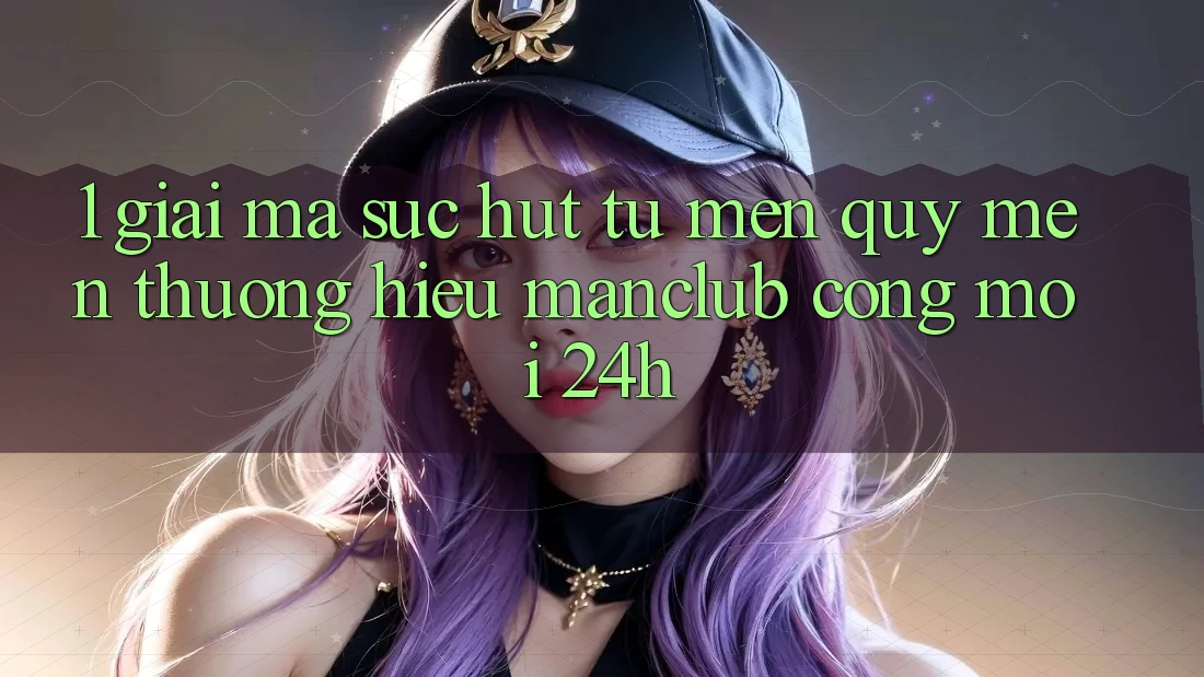 1. Giải mã sức hút từ mến quý mến thương hiệu Manclub - Cổng Mới 24h 1. Giải mã sức hút từ mến quý mến thương hiệu Manclub - Cổng Mới 24h