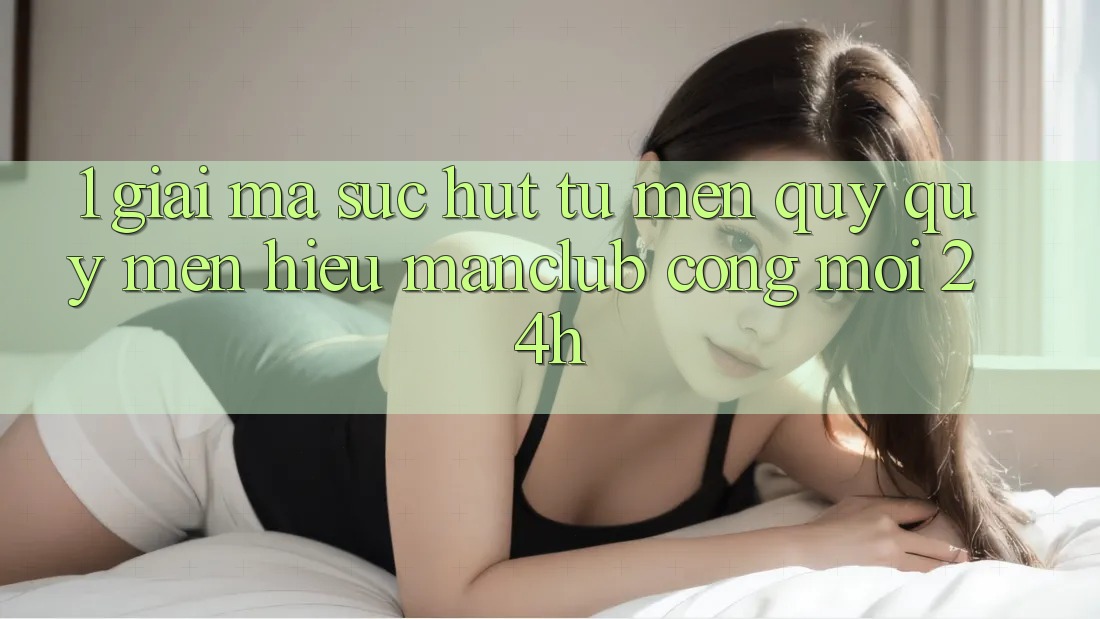 1. Giải mã sức hút từ mến quý quý mến hiệu Manclub - Cổng Mới 24h 1. Giải mã sức hút từ mến quý quý mến hiệu Manclub - Cổng Mới 24h