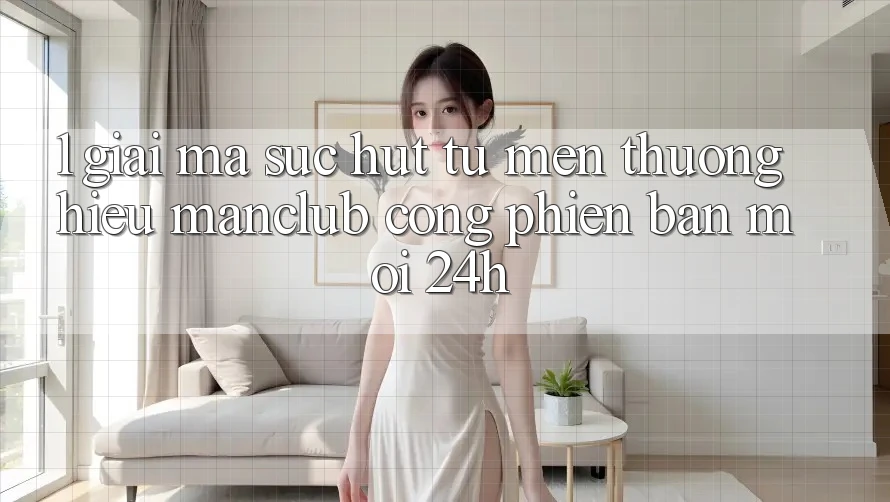 1. Giải mã sức hút từ mến thương hiệu Manclub - Cổng Phiên bản mới 24h