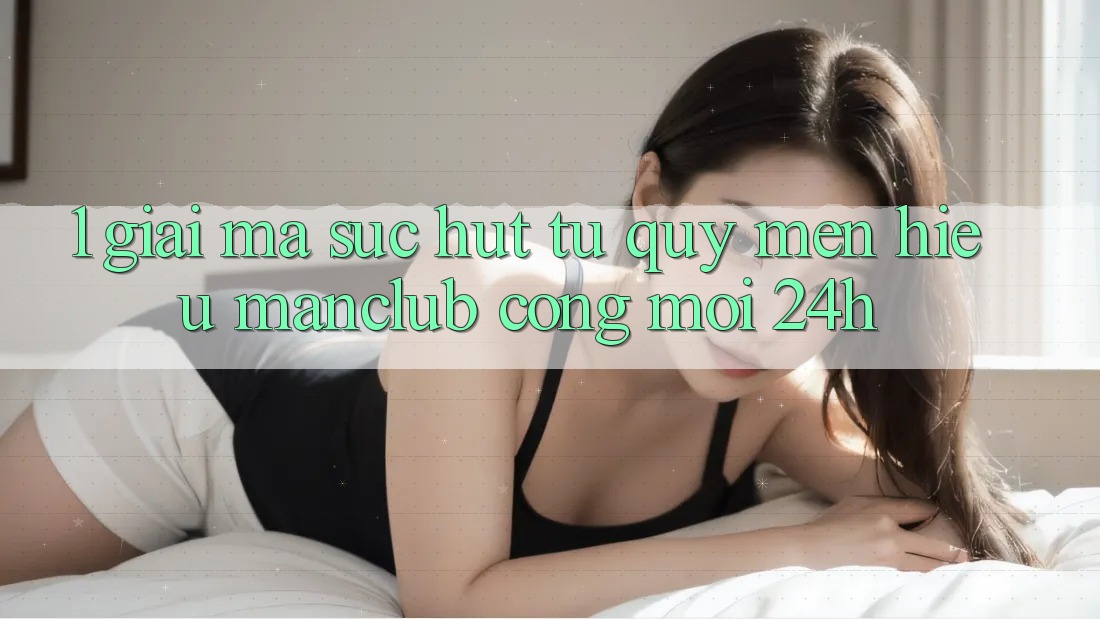 1. Giải mã sức hút từ quý mến hiệu Manclub - Cổng Mới 24h 1. Giải mã sức hút từ quý mến hiệu Manclub - Cổng Mới 24h