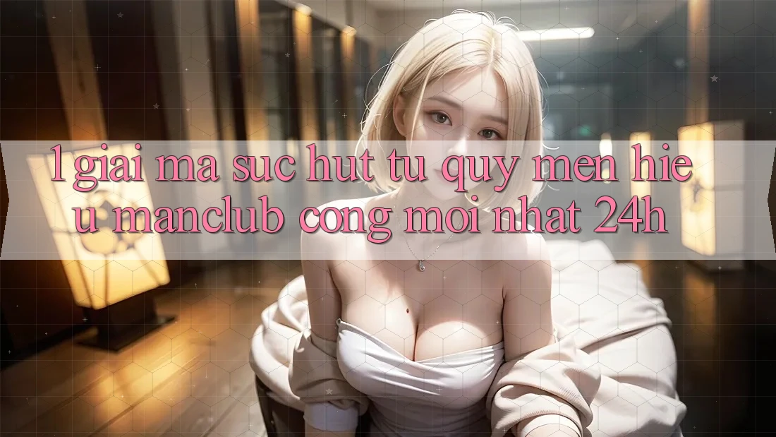 1. Giải mã sức hút từ quý mến hiệu Manclub - Cổng Mới nhất 24h 1. Giải mã sức hút từ quý mến hiệu Manclub - Cổng Mới nhất 24h