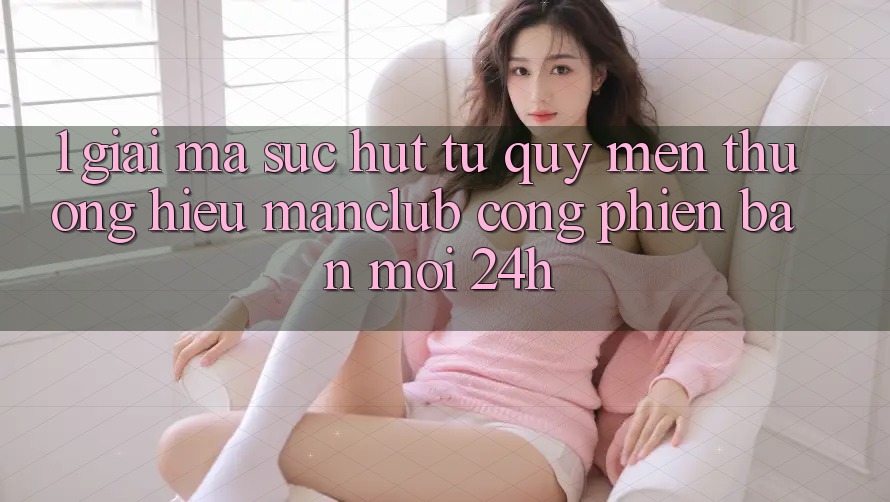 1. Giải mã sức hút từ quý mến thương hiệu Manclub - Cổng Phiên bản mới 24h 1. Giải mã sức hút từ quý mến thương hiệu Manclub - Cổng Phiên bản mới 24h
