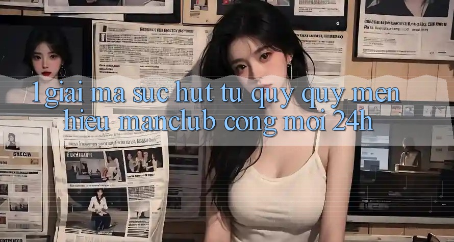 1. Giải mã sức hút từ quý quý mến hiệu Manclub - Cổng Mới 24h 1. Giải mã sức hút từ quý quý mến hiệu Manclub - Cổng Mới 24h