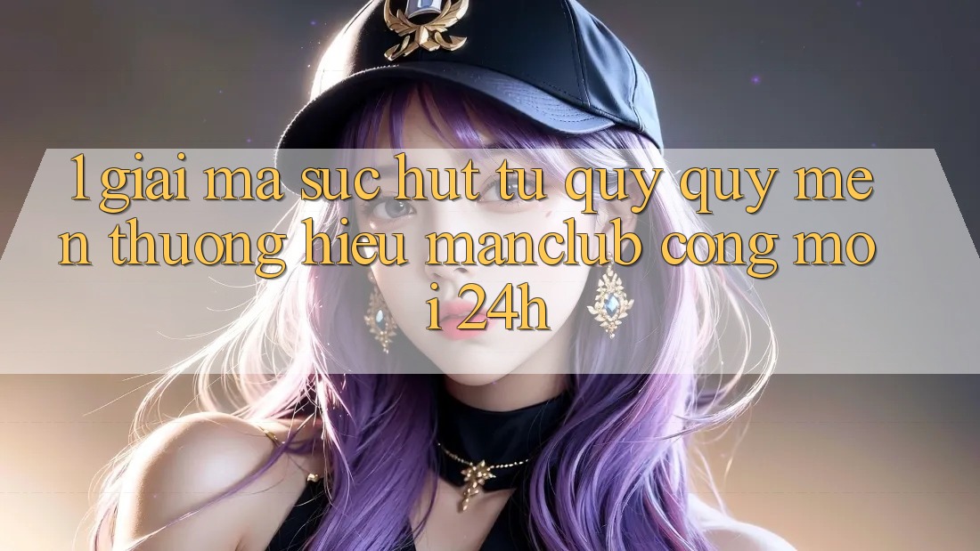1. Giải mã sức hút từ quý quý mến thương hiệu Manclub - Cổng Mới 24h 1. Giải mã sức hút từ quý quý mến thương hiệu Manclub - Cổng Mới 24h