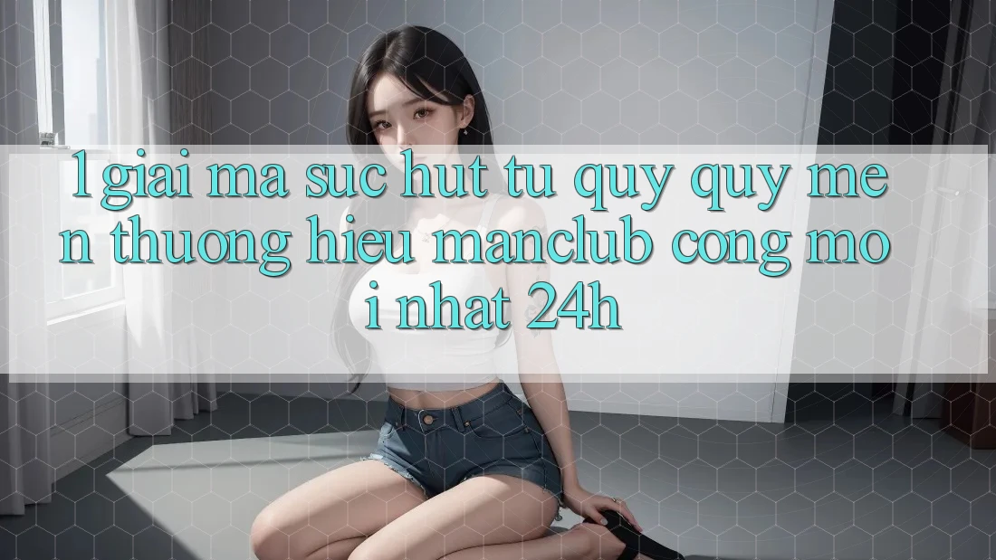 1. Giải mã sức hút từ quý quý mến thương hiệu Manclub - Cổng Mới nhất 24h