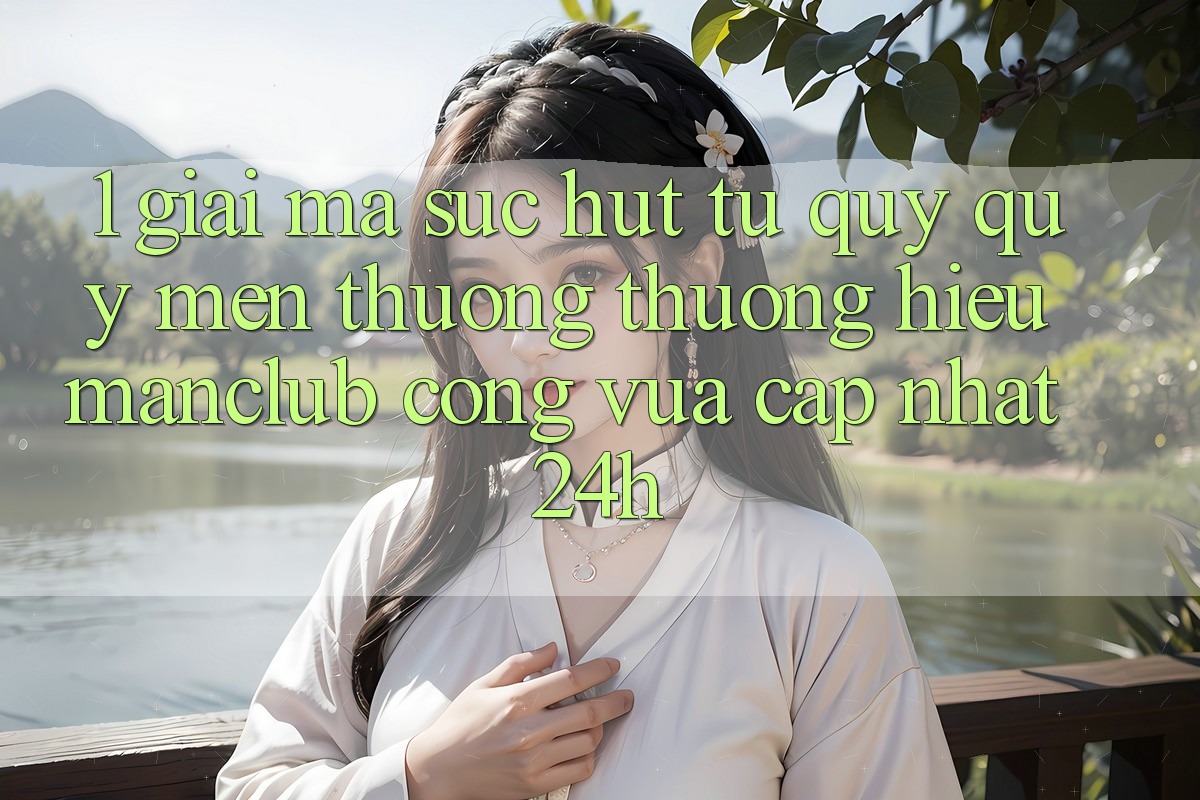 1. Giải mã sức hút từ quý quý mến thương thương hiệu Manclub - Cổng Vừa cập nhật 24h 1. Giải mã sức hút từ quý quý mến thương thương hiệu Manclub - Cổng Vừa cập nhật 24h