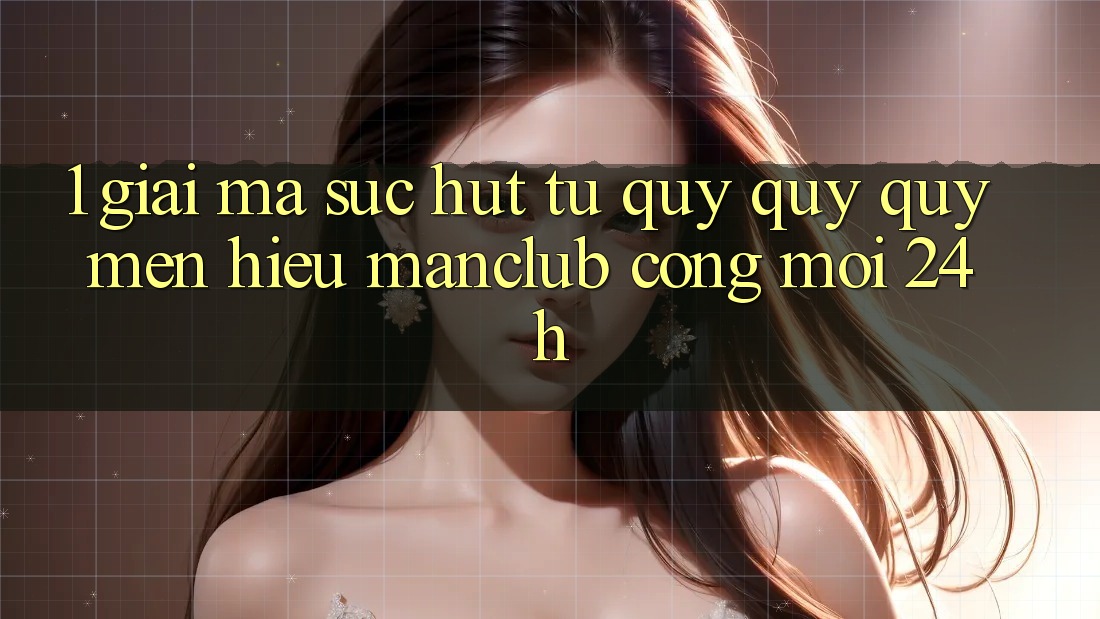 1. Giải mã sức hút từ quý quý quý mến hiệu Manclub - Cổng Mới 24h 1. Giải mã sức hút từ quý quý quý mến hiệu Manclub - Cổng Mới 24h