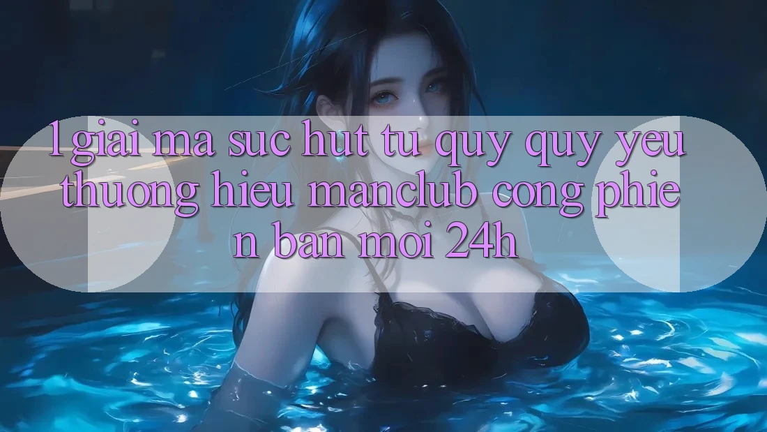 1. Giải mã sức hút từ quý quý yêu thương hiệu Manclub - Cổng Phiên bản mới 24h