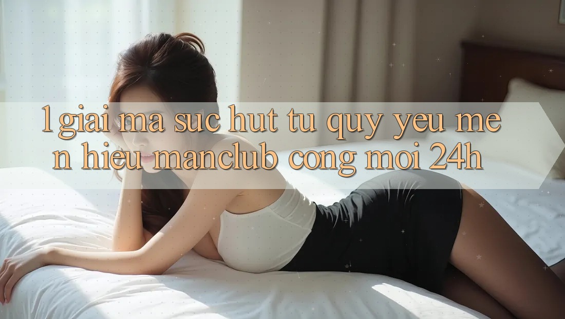 1. Giải mã sức hút từ quý yêu mến hiệu Manclub - Cổng Mới 24h 1. Giải mã sức hút từ quý yêu mến hiệu Manclub - Cổng Mới 24h