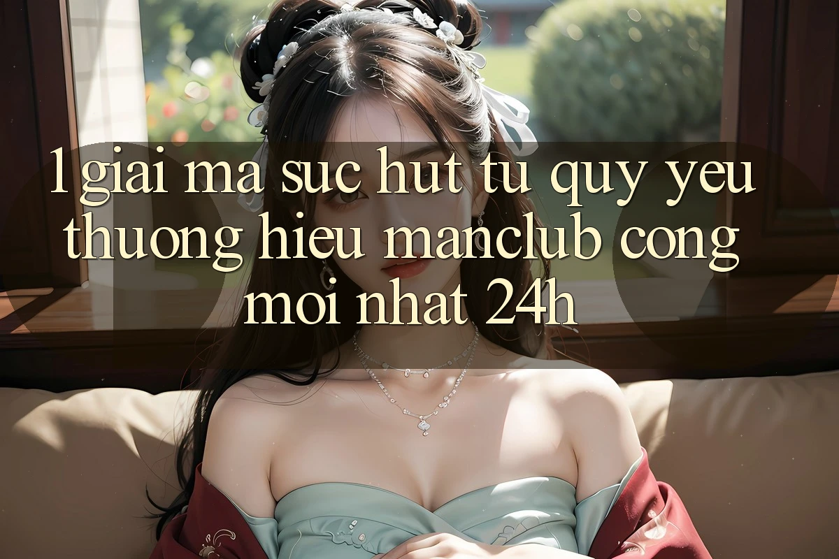 1. Giải mã sức hút từ quý yêu thương hiệu Manclub - Cổng Mới nhất 24h