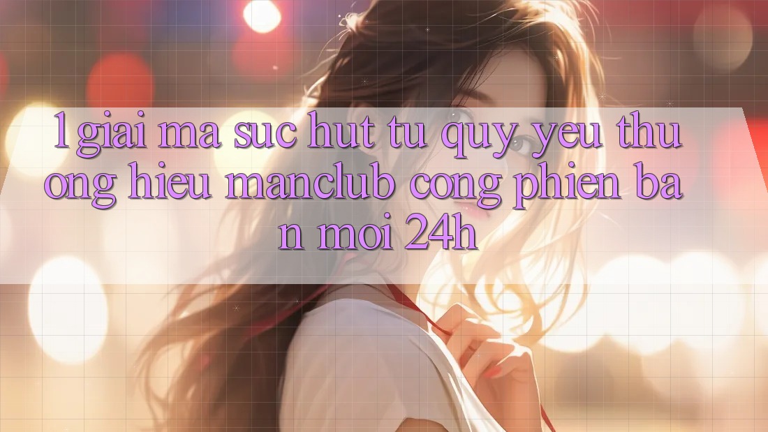 1. Giải mã sức hút từ quý yêu thương hiệu Manclub - Cổng Phiên bản mới 24h