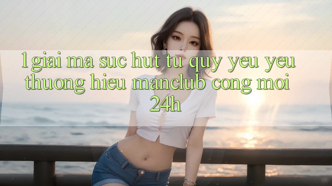 1. Giải mã sức hút từ quý yêu yêu thương hiệu Manclub - Cổng Mới 24h