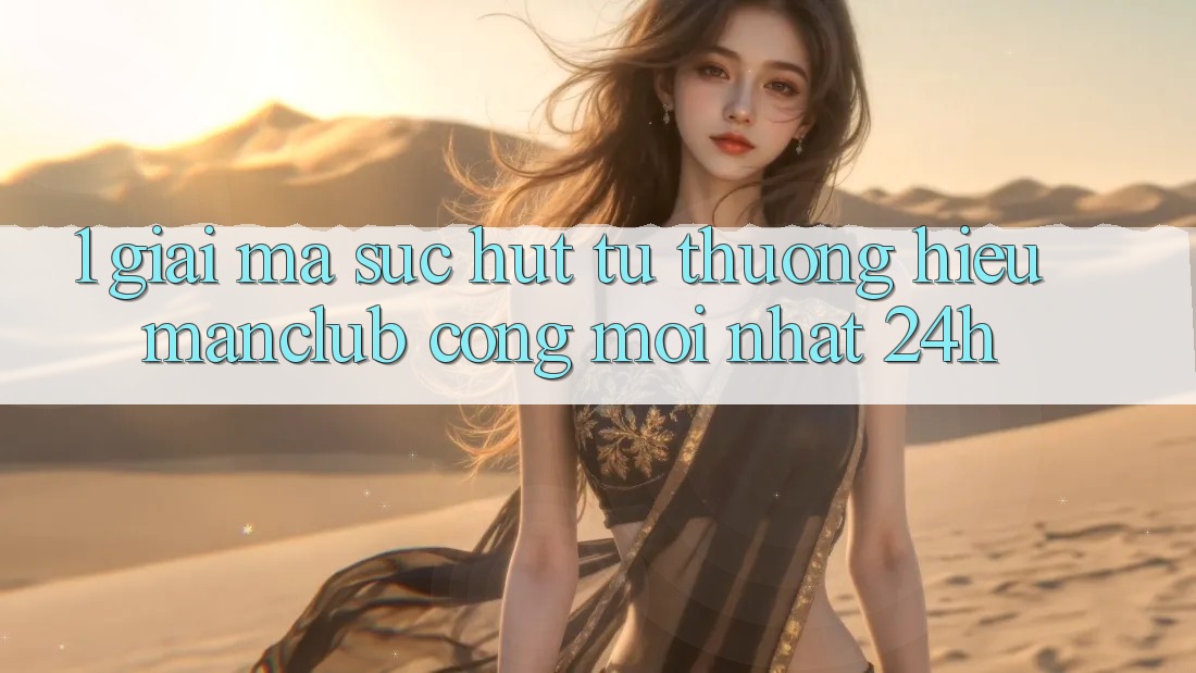 1. Giải mã sức hút từ thương hiệu Manclub - Cổng Mới nhất 24h 1. Giải mã sức hút từ thương hiệu Manclub - Cổng Mới nhất 24h
