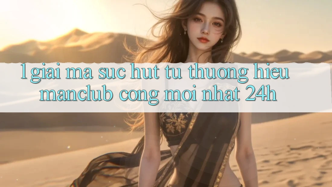 1. Giải mã sức hút từ thương hiệu Manclub - Cổng Mới nhất 24h 1. Giải mã sức hút từ thương hiệu Manclub - Cổng Mới nhất 24h