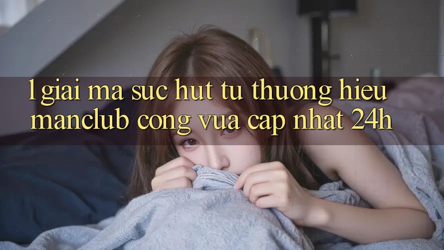 1. Giải mã sức hút từ thương hiệu Manclub - Cổng Vừa cập nhật 24h