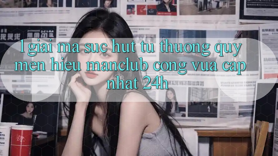 1. Giải mã sức hút từ thương quý mến hiệu Manclub - Cổng Vừa cập nhật 24h