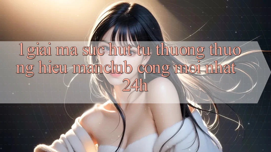 1. Giải mã sức hút từ thương thương hiệu Manclub - Cổng Mới nhất 24h