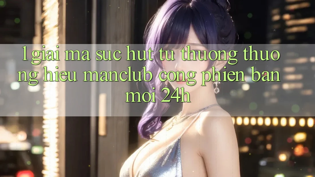 1. Giải mã sức hút từ thương thương hiệu Manclub - Cổng Phiên bản mới 24h