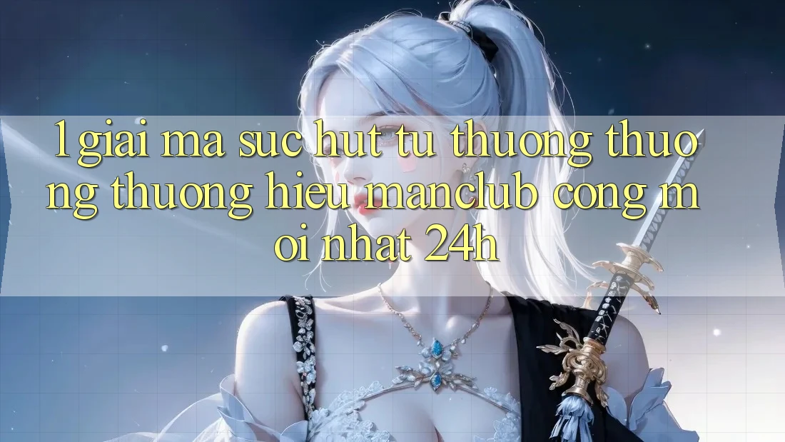 1. Giải mã sức hút từ thương thương thương hiệu Manclub - Cổng Mới nhất 24h 1. Giải mã sức hút từ thương thương thương hiệu Manclub - Cổng Mới nhất 24h