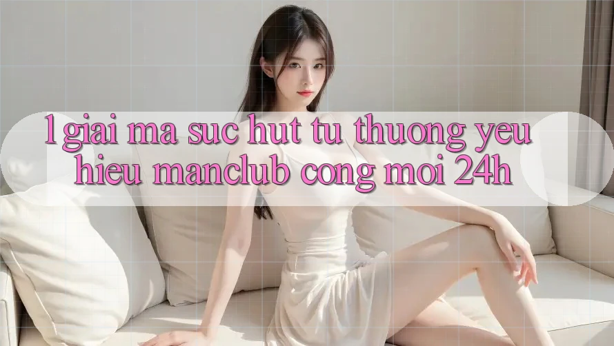 1. Giải mã sức hút từ thương yêu hiệu Manclub - Cổng Mới 24h 1. Giải mã sức hút từ thương yêu hiệu Manclub - Cổng Mới 24h