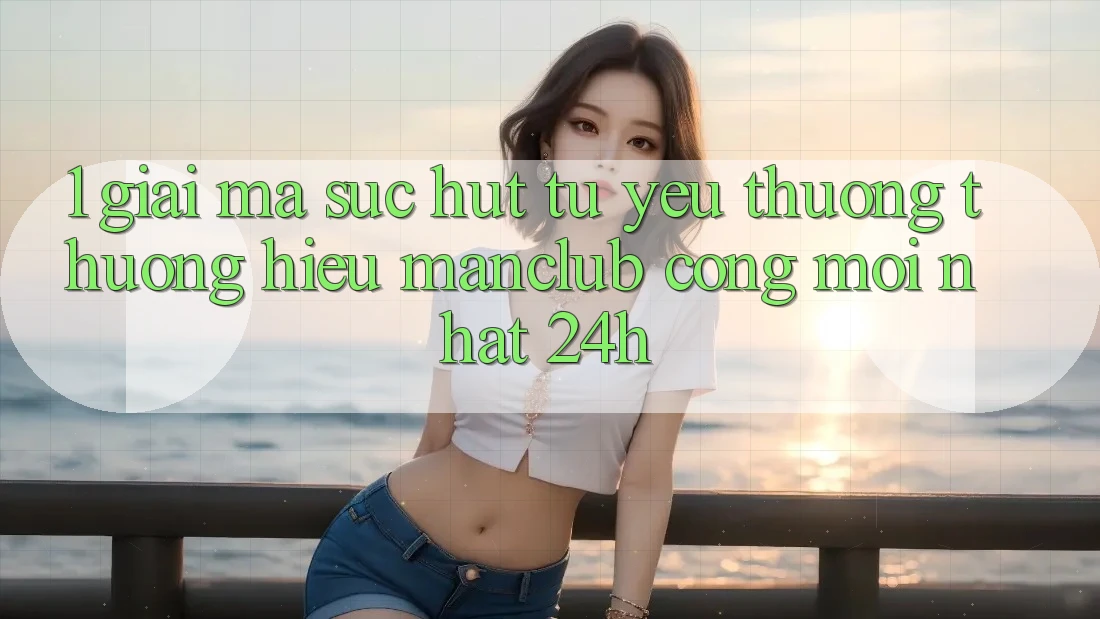 1. Giải mã sức hút từ yêu thương thương hiệu Manclub - Cổng Mới nhất 24h