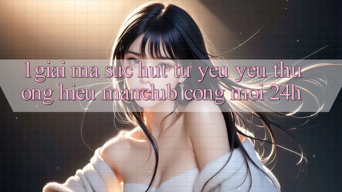 1. Giải mã sức hút từ yêu yêu thương hiệu Manclub - Cổng Mới 24h 1. Giải mã sức hút từ yêu yêu thương hiệu Manclub - Cổng Mới 24h