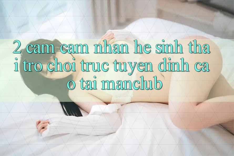2. Cảm cảm nhận hệ sinh thái Trò chơi trực tuyến đỉnh cao tại Manclub