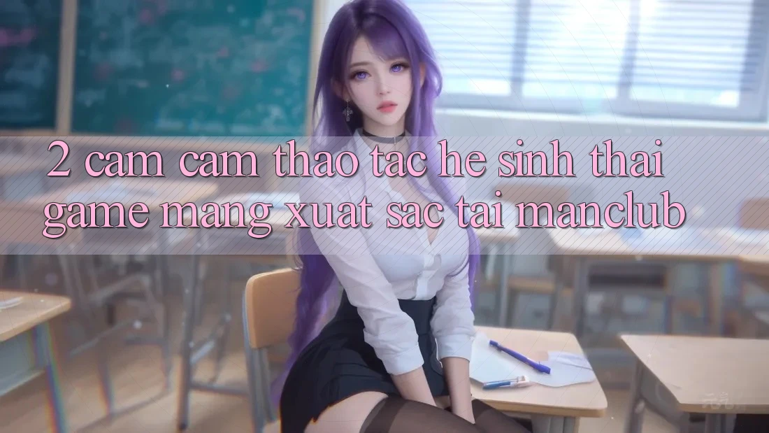 2. Cảm cảm thao tác hệ sinh thái Game mạng xuất sắc tại Manclub