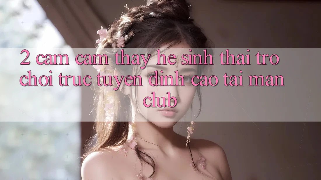 2. Cảm cảm thấy hệ sinh thái Trò chơi trực tuyến đỉnh cao tại Manclub 2. Cảm cảm thấy hệ sinh thái Trò chơi trực tuyến đỉnh cao tại Manclub