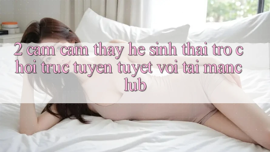 2. Cảm cảm thấy hệ sinh thái Trò chơi trực tuyến tuyệt vời tại Manclub 2. Cảm cảm thấy hệ sinh thái Trò chơi trực tuyến tuyệt vời tại Manclub