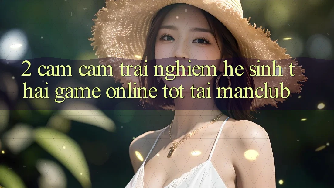 2. Cảm cảm trải nghiệm hệ sinh thái Game Online tốt tại Manclub 2. Cảm cảm trải nghiệm hệ sinh thái Game Online tốt tại Manclub