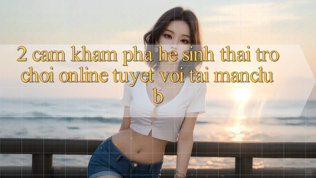 2. Cảm khám phá hệ sinh thái Trò chơi Online tuyệt vời tại Manclub