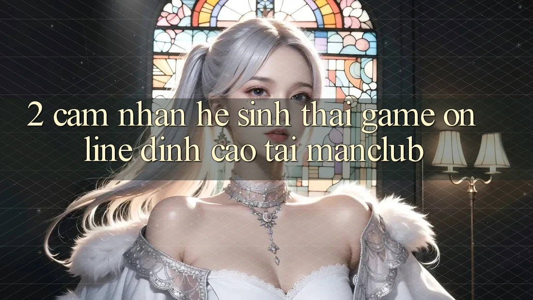 2. Cảm nhận hệ sinh thái Game Online đỉnh cao tại Manclub 2. Cảm nhận hệ sinh thái Game Online đỉnh cao tại Manclub