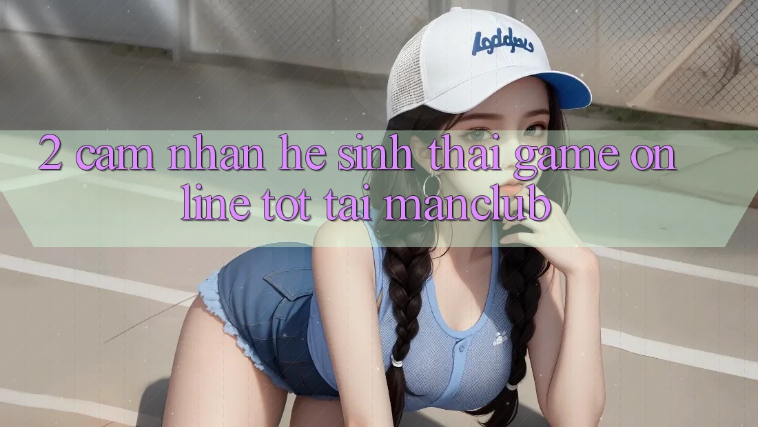 2. Cảm nhận hệ sinh thái Game Online tốt tại Manclub 2. Cảm nhận hệ sinh thái Game Online tốt tại Manclub