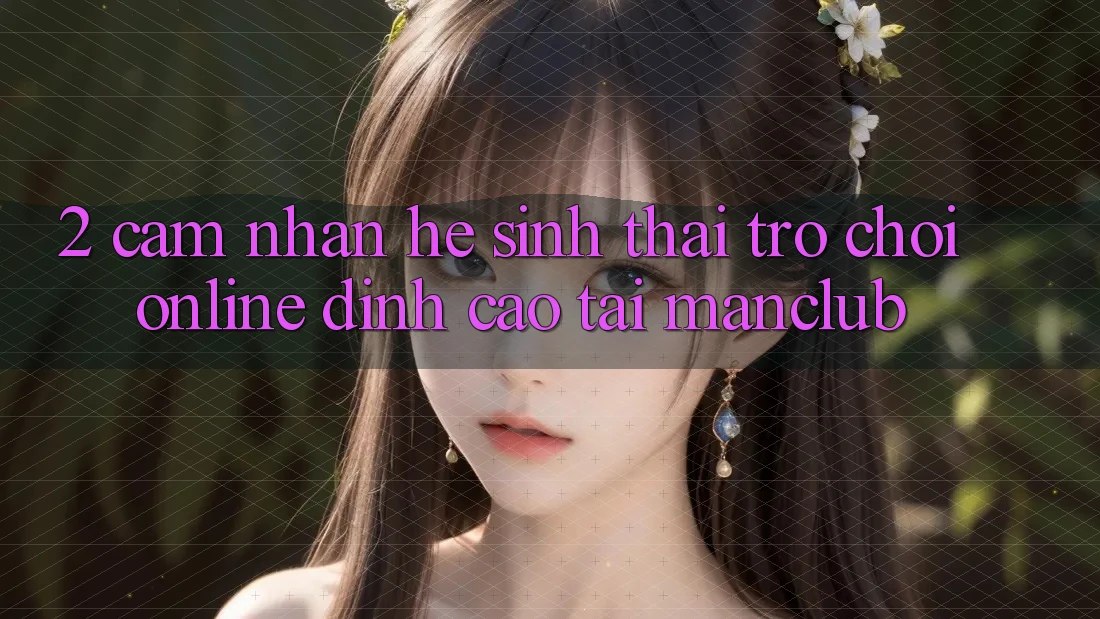 2. Cảm nhận hệ sinh thái Trò chơi Online đỉnh cao tại Manclub