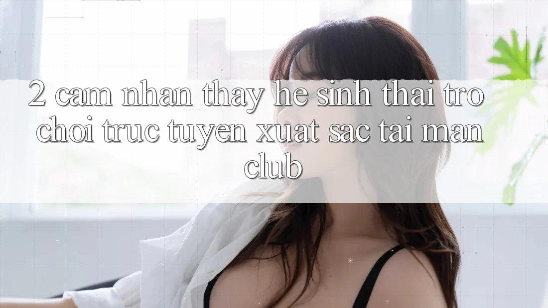 2. Cảm nhận thấy hệ sinh thái Trò chơi trực tuyến xuất sắc tại Manclub 2. Cảm nhận thấy hệ sinh thái Trò chơi trực tuyến xuất sắc tại Manclub