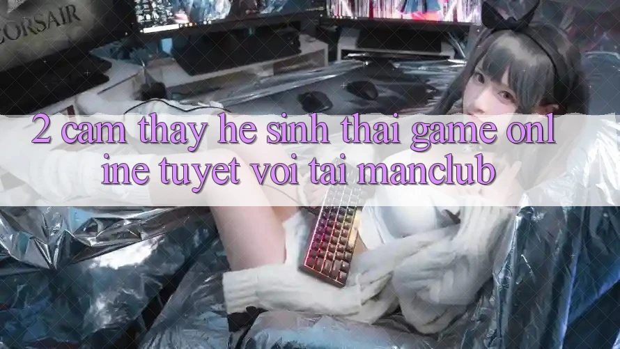 2. Cảm thấy hệ sinh thái Game Online tuyệt vời tại Manclub