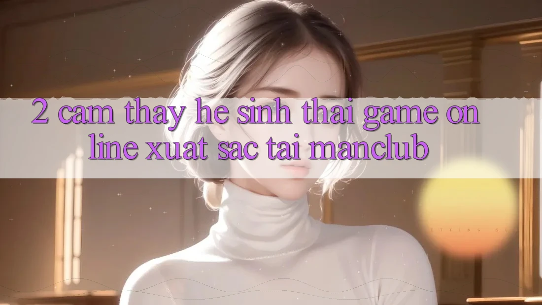 2. Cảm thấy hệ sinh thái Game Online xuất sắc tại Manclub