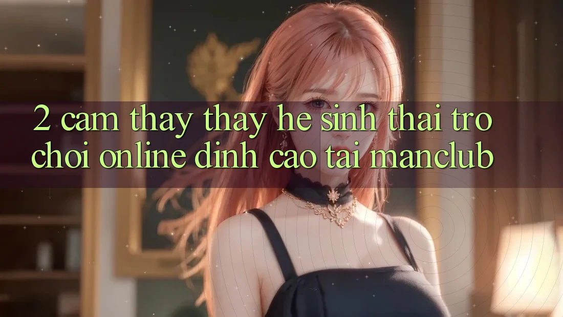 2. Cảm thấy thấy hệ sinh thái Trò chơi Online đỉnh cao tại Manclub 2. Cảm thấy thấy hệ sinh thái Trò chơi Online đỉnh cao tại Manclub