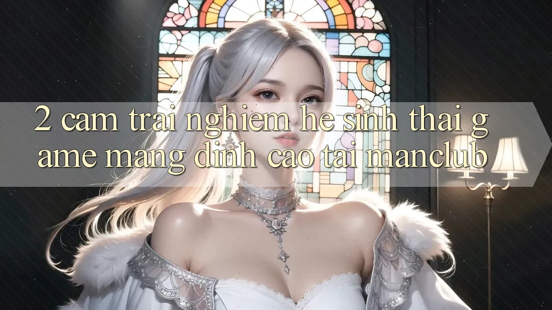 2. Cảm trải nghiệm hệ sinh thái Game mạng đỉnh cao tại Manclub 2. Cảm trải nghiệm hệ sinh thái Game mạng đỉnh cao tại Manclub