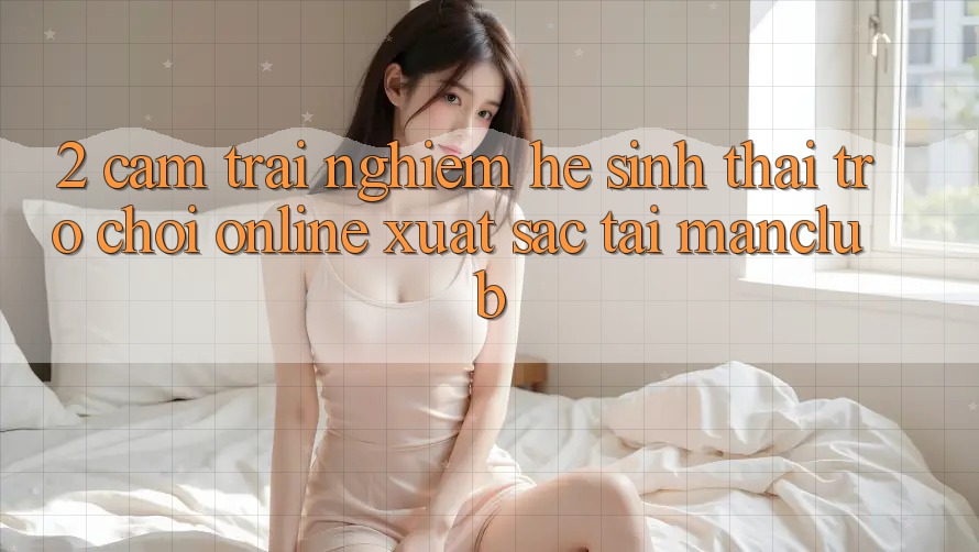 2. Cảm trải nghiệm hệ sinh thái Trò chơi Online xuất sắc tại Manclub 2. Cảm trải nghiệm hệ sinh thái Trò chơi Online xuất sắc tại Manclub