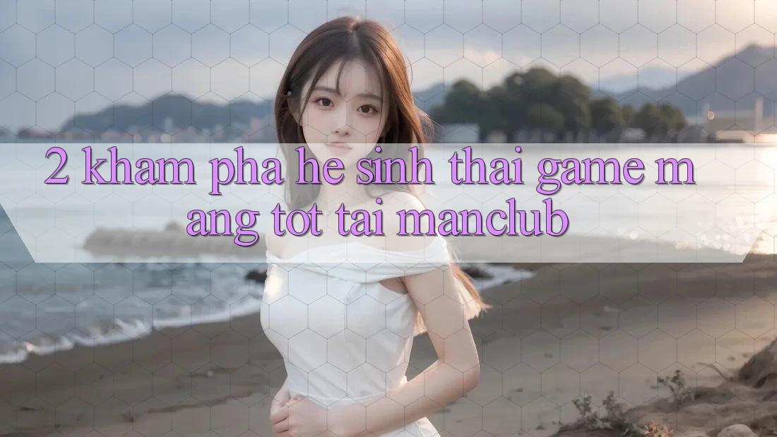 2. Khám phá hệ sinh thái Game mạng tốt tại Manclub 2. Khám phá hệ sinh thái Game mạng tốt tại Manclub