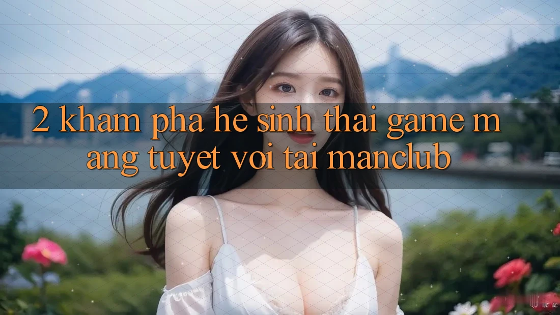 2. Khám phá hệ sinh thái Game mạng tuyệt vời tại Manclub 2. Khám phá hệ sinh thái Game mạng tuyệt vời tại Manclub