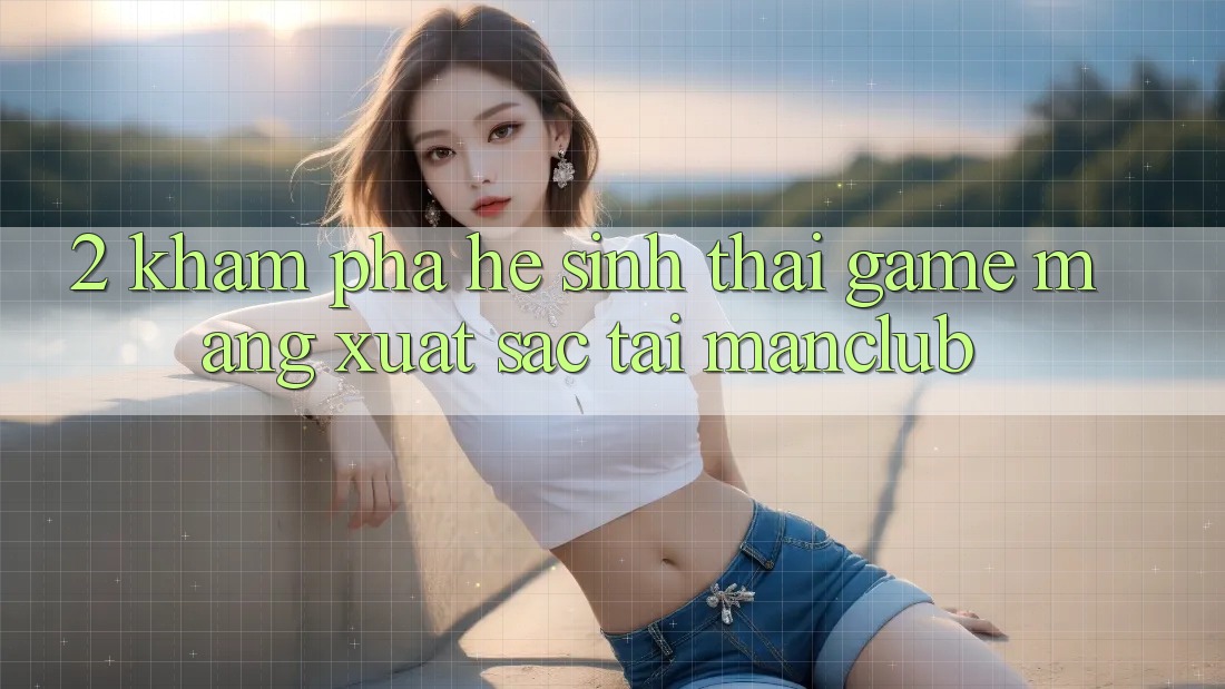 2. Khám phá hệ sinh thái Game mạng xuất sắc tại Manclub