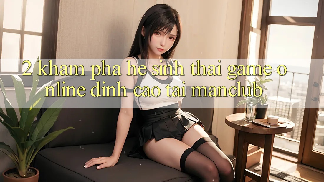 2. Khám phá hệ sinh thái Game Online đỉnh cao tại Manclub 2. Khám phá hệ sinh thái Game Online đỉnh cao tại Manclub