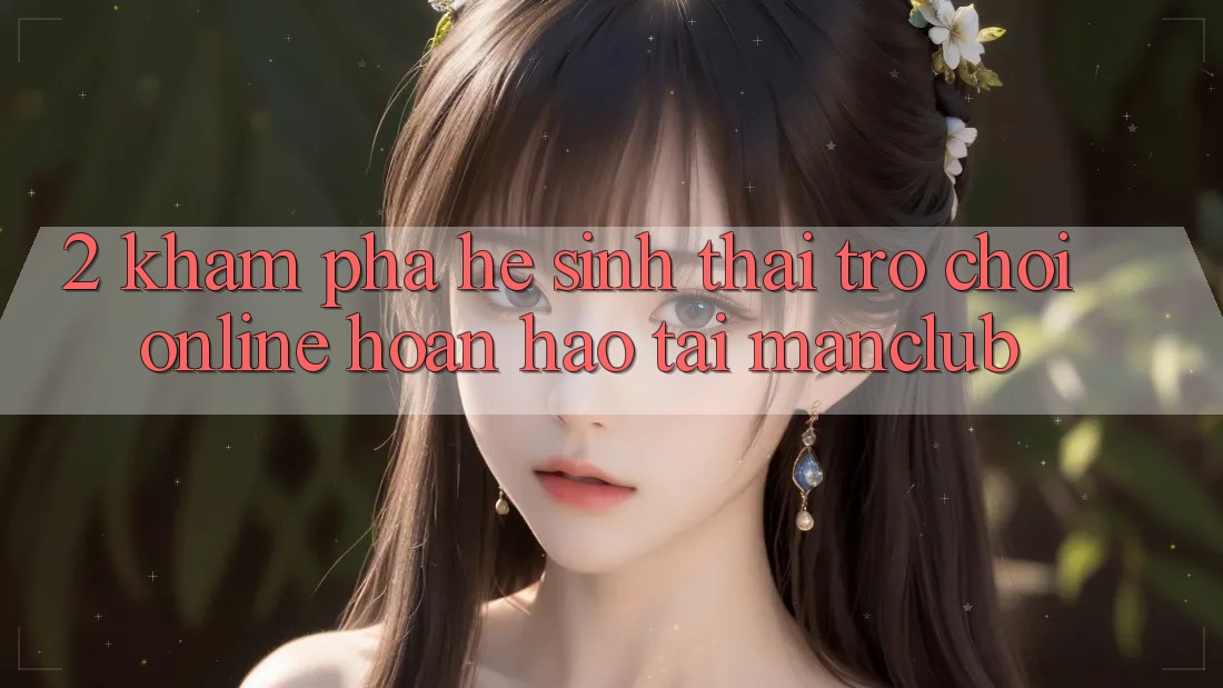 2. Khám phá hệ sinh thái Trò chơi Online hoàn hảo tại Manclub 2. Khám phá hệ sinh thái Trò chơi Online hoàn hảo tại Manclub