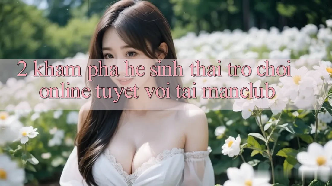 2. Khám phá hệ sinh thái Trò chơi Online tuyệt vời tại Manclub