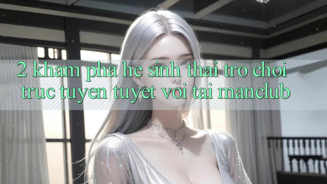 2. Khám phá hệ sinh thái Trò chơi trực tuyến tuyệt vời tại Manclub 2. Khám phá hệ sinh thái Trò chơi trực tuyến tuyệt vời tại Manclub